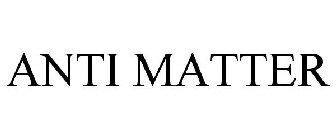 ANTI MATTER