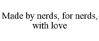 MADE BY NERDS, FOR NERDS, WITH LOVE