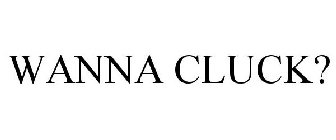 WANNA CLUCK?