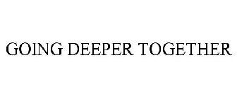 GOING DEEPER TOGETHER