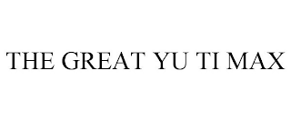 THE GREAT YU TI MAX