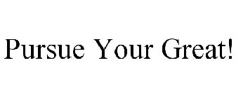 PURSUE YOUR GREAT!