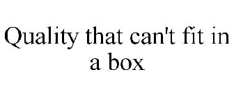 QUALITY THAT CAN'T FIT IN A BOX