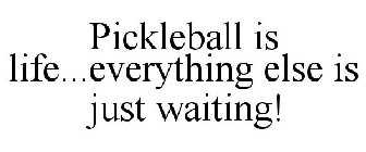 PICKLEBALL IS LIFE...EVERYTHING ELSE IS JUST WAITING!