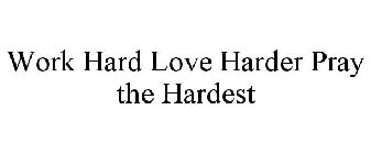 WORK HARD LOVE HARDER PRAY THE HARDEST