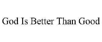 GOD IS BETTER THAN GOOD