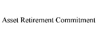 ASSET RETIREMENT COMMITMENT