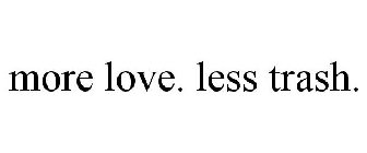 MORE LOVE. LESS TRASH.