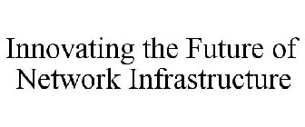 INNOVATING THE FUTURE OF NETWORK INFRASTRUCTURE