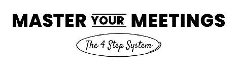 MASTER YOUR MEETINGS THE 4 STEP SYSTEM