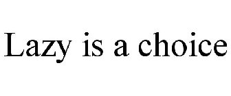 LAZY IS A CHOICE