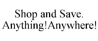 SHOP AND SAVE. ANYTHING!ANYWHERE!
