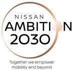 NISSAN AMBITION 2030 TOGETHER WE EMPOWER MOBILITY AND BEYONDMOBILITY AND BEYOND