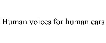 HUMAN VOICES FOR HUMAN EARS