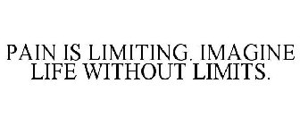PAIN IS LIMITING. IMAGINE LIFE WITHOUT LIMITS.