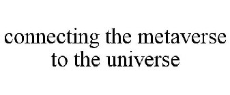 CONNECTING THE METAVERSE TO THE UNIVERSE