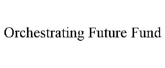 ORCHESTRATING FUTURE FUND