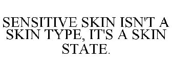 SENSITIVE SKIN ISN'T A SKIN TYPE, IT'S A SKIN STATE.