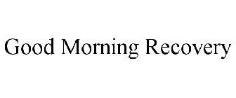 GOOD MORNING RECOVERY