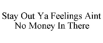 STAY OUT YA FEELINGS AINT NO MONEY IN THERE