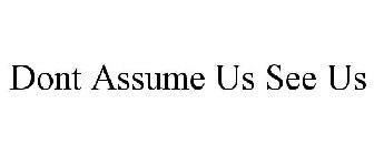 DONT ASSUME US SEE US