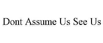 DONT ASSUME US SEE US