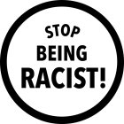 STOP BEING RACIST!