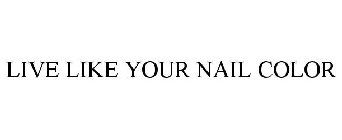 LIVE LIKE YOUR NAIL COLOR