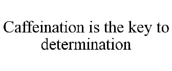 CAFFEINATION IS THE KEY TO DETERMINATION