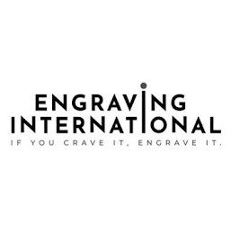 ENGRAVING INTERNATIONAL IF YOU CRAVE IT. ENGRAVE IT.