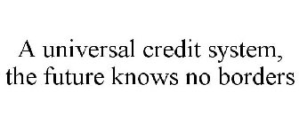A UNIVERSAL CREDIT SYSTEM, THE FUTURE KNOWS NO BORDERS