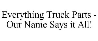 EVERYTHING TRUCK PARTS - OUR NAME SAYS IT ALL!
