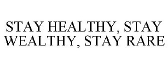 STAY HEALTHY, STAY WEALTHY, STAY RARE