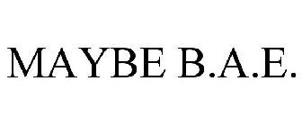 MAYBE B.A.E.