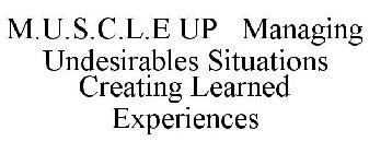 M.U.S.C.L.E UP MANAGING UNDESIRABLES SITUATIONS CREATING LEARNED EXPERIENCES