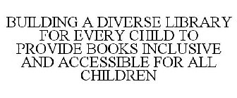 BUILDING A DIVERSE LIBRARY FOR EVERY CHILD TO PROVIDE BOOKS INCLUSIVE AND ACCESSIBLE FOR ALL CHILDREN