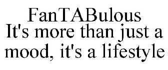 FANTABULOUS IT'S MORE THAN JUST A MOOD, IT'S A LIFESTYLE