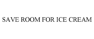 SAVE ROOM FOR ICE CREAM