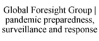 GLOBAL FORESIGHT GROUP | PANDEMIC PREPAREDNESS, SURVEILLANCE AND RESPONSE