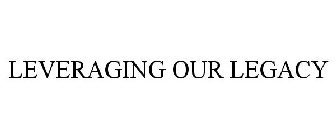 LEVERAGING OUR LEGACY