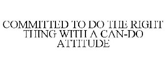 COMMITTED TO DO THE RIGHT THING WITH A CAN-DO ATTITUDE