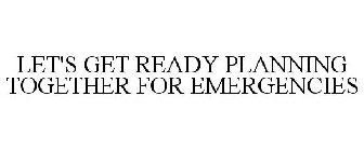 LET'S GET READY PLANNING TOGETHER FOR EMERGENCIES