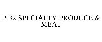 1932 SPECIALTY PRODUCE & MEAT