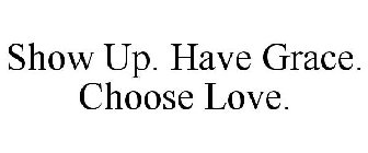 SHOW UP. HAVE GRACE. CHOOSE LOVE.