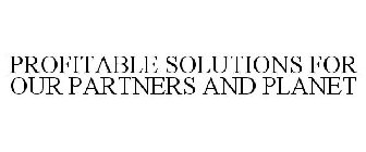 PROFITABLE SOLUTIONS FOR OUR PARTNERS AND PLANET