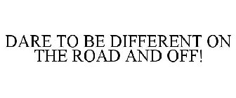 DARE TO BE DIFFERENT ON THE ROAD AND OFF!