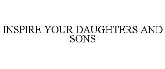 INSPIRE YOUR DAUGHTERS AND SONS