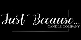 JUST BECAUSE... CANDLE COMPANY