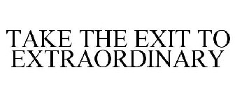 TAKE THE EXIT TO EXTRAORDINARY