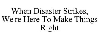 WHEN DISASTER STRIKES, WE'RE HERE TO MAKE THINGS RIGHT